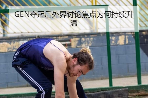 GEN夺冠后外界讨论焦点为何持续升温