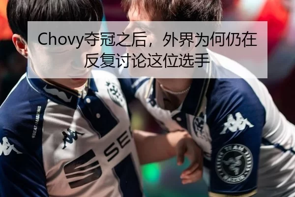 Chovy夺冠之后，外界为何仍在反复讨论这位选手